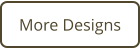 More Designs
